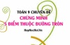Cách chứng minh 5 điểm cùng thuộc một đường tròn Toán lớp 9 chuyên đề